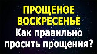 ПРОЩЕНОЕ ВОСКРЕСЕНЬЕ 2021 | Как правильно просить прощение в Прощеное Воскресенье?