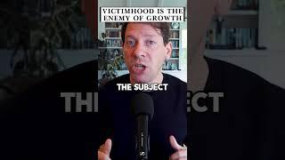 Victimhood is the enemy of growth