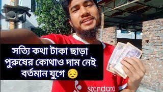 সত্যি কথা টাকা ছাড়া পুরুষের কোথাও দাম নেই বর্তমান যুগে 