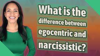 What is the difference between egocentric and narcissistic?