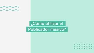 ¿Cómo utilizar el Publicador masivo?