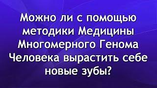 Можно ли с помощью методики Медицины Многомерного Генома Человека вырастить себе новые зубы?