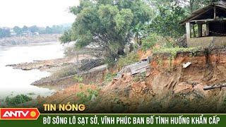 Sạt lở bờ sông Lô, Vĩnh Phúc công bố tình huống khẩn cấp | ANTV