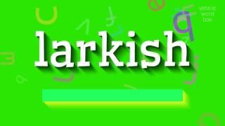 How to say "larkish"! (High Quality Voices)