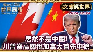 【文茜評世界】居然不是中國！川普祭高關稅加拿大首先中槍｜亞銀:中國明年不可能實現5%經濟成長目標｜TVBS文茜的世界周報 20241225