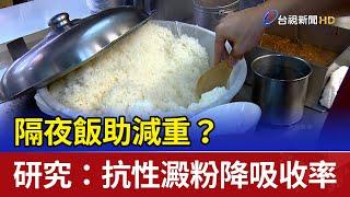 隔夜飯助減重？ 研究：抗性澱粉降吸收率