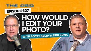 "How Would I Edit Your Photo?" with Scott Kelby & Erik Kuna  | The Grid Ep 607