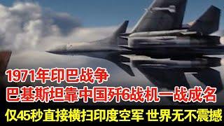 1971年印巴战争,巴基斯坦靠中国歼6战机一战成名,仅45秒直接横扫印度空军,世界无不震撼