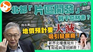 港商齊簽北都意向書 施永青︰有社會主義味道！「片區開發」救千億財赤？地價預計要大減吸引發展商！新界北樓價飛升定與深圳睇齊？好過搞「明日大嶼」？［CC字幕］