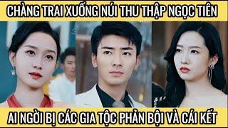 Chàng trai xuống núi thu thật ngọc tiên, ai ngờ bị các gia tộc phản bội và cái kết