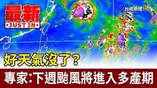 好天氣沒了？ 專家：下週颱風將進入多產期【最新快訊】