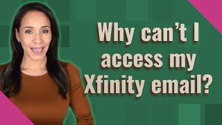 Why can't I access my Xfinity email?