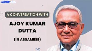 In Conversation with Padma Sri Ajoy Kumar Dutta (in Assamese)