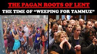 THE PAGAN ROOTS OF LENT: THE TIME OF "WEEPING FOR TAMMUZ"