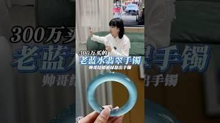 300万买的老蓝水翡翠手镯，帅哥结婚被绿生气出手镯 #翡翠 #翡翠手鐲 #緬甸翡翠 #好物分享