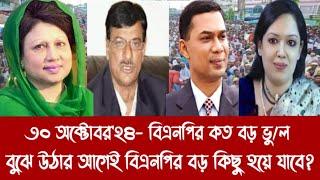 ৩০ অক্টোবর'২৪- বিএনপির কত বড় ভু/ল||বুঝে উঠার আগেই বিএনপির বড় কিছু হয়ে যাবে?