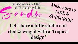 Sundays in the Studio with Sandy ~ tropical design