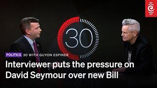 Interviewer puts the pressure on David Seymour over new Bill | 30 with Guyon Espiner