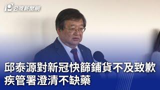 邱泰源對新冠快篩鋪貨不及致歉 疾管署澄清不缺藥｜20250529 公視晚間新聞