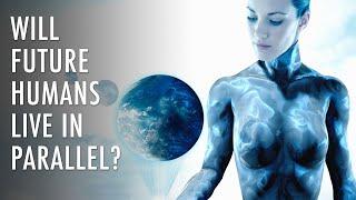 Will Future Humans Live In Parallel Worlds?