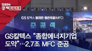 GS칼텍스 “종합에너지기업 도약”…2.7조 MFC 준공