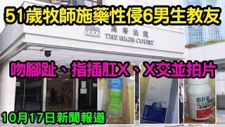 51歲牧師施藥性侵6男生教友 吻腳趾、指插肛X、X交並拍片 ｜ 10月17日新聞報道