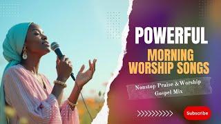 Powerful Spirit filled Morning Worship Songs | Praise and Worship Songs | Gospel Music Mix.