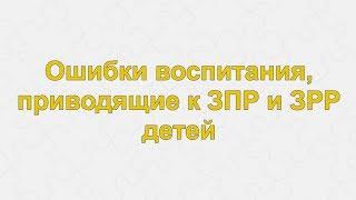 Интернет-семинар «Ошибки воспитания, приводящие к ЗПР и ЗРР детей»