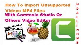 How To Import Unsupported Videos MP4 Files With Camtasia Studio Or Others Video Editor HD