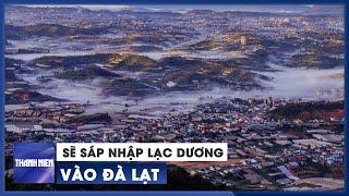 Lâm Đồng: Sẽ sáp nhập Lạc Dương vào Đà Lạt