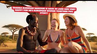 Shabba Hadzabe Bushman is back in Land and very happy for he's European women together full story