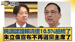 民調認證賴清德10.5%總統了 朱立倫宣布不再選黨主席了【#新聞大白話】20250526 9｜#黃揚明 #徐巧芯 #陳揮文 @tvbstalk