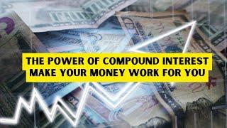 The Power of Compound Interest Make Your Money Work for You