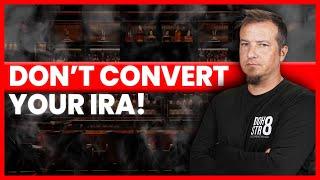 DO NOT CONVERT YOUR IRA IF... 