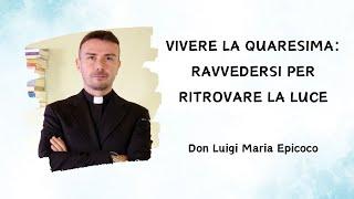 Vivere la Quaresima: Ravvedersi per ritrovare la Luce - Don Luigi Maria Epicoco