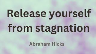 Release Yourself from Stagnation  - Abraham Hicks