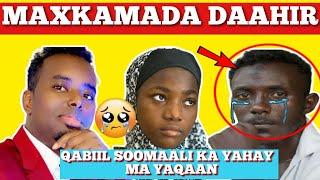 MAXKAMADA DAAHIR|| QABIIL SOOMAALI KA YAHAY MA YAQAAN ... XAASKIISII & ILMIHIISINA GAAJO IYO BAAHI