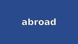 ABROAD - Meaning and Pronunciation