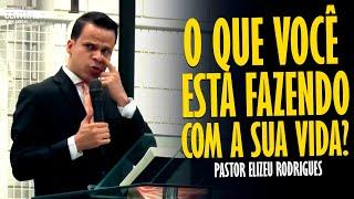 PASTOR ELIZEU RODRIGUES: O QUE VOCÊ ESTÁ FAZENDO COM A SUA VIDA? - PREGAÇÃO ANGELICAL