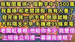 我幫閨蜜挑數字中了500萬，我喜極 和老闆請假:我有人養了，發完後我一扔手機 倒頭就睡，不料隔天大早手機裡99條來電，老闆紅著眼:他給多少 我雙倍，公司裡一幕讓我傻眼了#甜寵#灰姑娘#霸道總裁#愛情