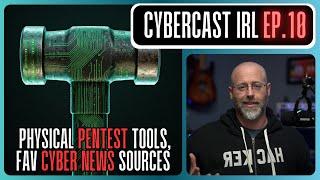 Physical Pentest Tools - Favorite Cyber News Sources - CyberCast IRL - Ep. 10