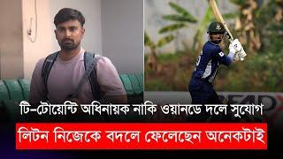 টি–টোয়েন্টি অধিনায়ক নাকি ওয়ানডেতে সুযোগ লিটন নিজেকে বদলে ফেলেছেন অনেকটাই