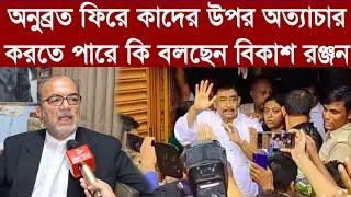 অনুব্রত ফিরে কাদের উপর অত্যাচার করতে পারে কি বলছেন বিকাশরঞ্জন ভট্টাচার্য?