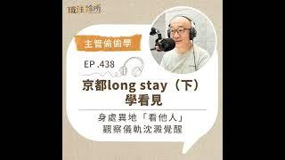 EP438 【主管偷偷學】京都long stay（下）學看見。身處異地「看他人」，觀察儀軌沈澱覺醒