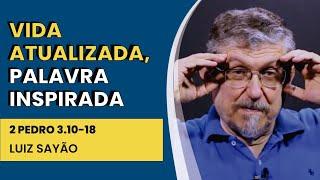 Vida Atualizada, Palavra Inspirada - 2 Pedro 3.10-18 | Luiz Sayão | IBNU