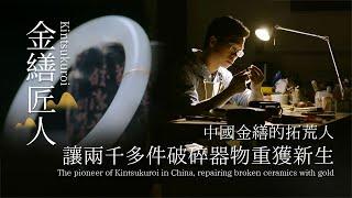 金繕匠人｜中國金繕的拓荒人，讓兩千多件破碎的器物重獲新生｜The Art of Kintsugi, fixing broken pottery repairing ceramics with gold