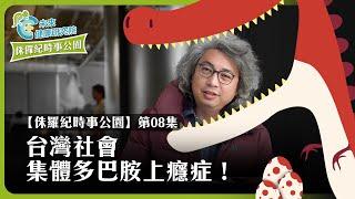 時事EP08：台灣社會集體多巴胺上癮症！【侏羅紀時事公園 EP08】