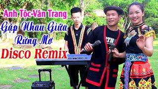 Hay tv - ANH TỘC - VÂN TRANG Gặp Nhau Giữa Rừng Mơ - LK Nhạc Vùng Cao DISCO REMIX Căng Vỡ Loa Bass