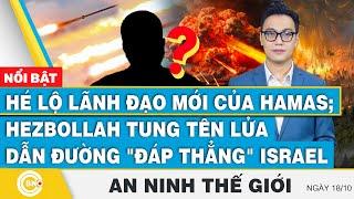 An ninh thế giới 18/10,Hé lộ lãnh đạo mới của Hamas;Hezbollah tung tên lửa dẫn đường tấn công Israel