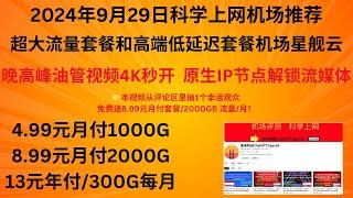 2024年9月29日科学上网机场推荐，超大流量套餐和高端低延迟套餐机场星舰云，晚高峰油管视频4K秒开，原生IP节点解锁流媒体，4.99元月付1000G、8.99元月付2000G、13元年付/300G月